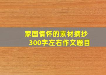 家国情怀的素材摘抄300字左右作文题目