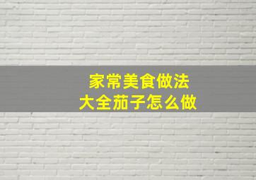 家常美食做法大全茄子怎么做