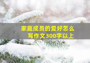 家庭成员的爱好怎么写作文300字以上