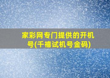 家彩网专门提供的开机号(千禧试机号金码)