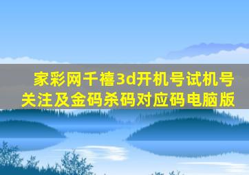 家彩网千禧3d开机号试机号关注及金码杀码对应码电脑版