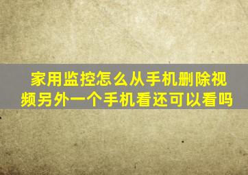 家用监控怎么从手机删除视频另外一个手机看还可以看吗