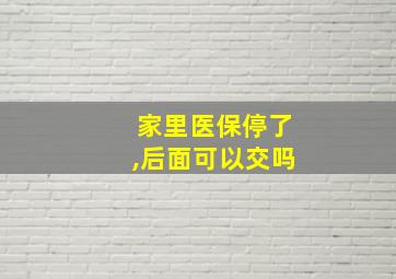 家里医保停了,后面可以交吗