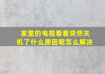 家里的电视看着突然关机了什么原因呢怎么解决