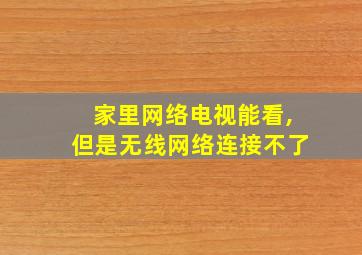 家里网络电视能看,但是无线网络连接不了