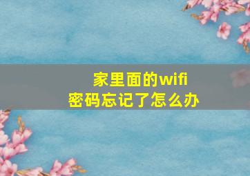 家里面的wifi密码忘记了怎么办