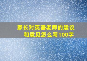 家长对英语老师的建议和意见怎么写100字