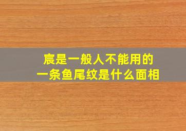 宸是一般人不能用的一条鱼尾纹是什么面相