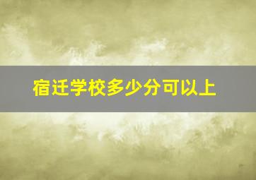 宿迁学校多少分可以上