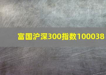 富国沪深300指数100038