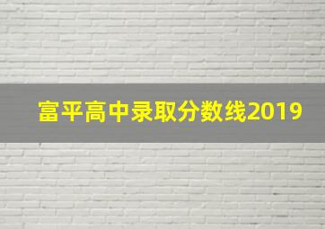 富平高中录取分数线2019