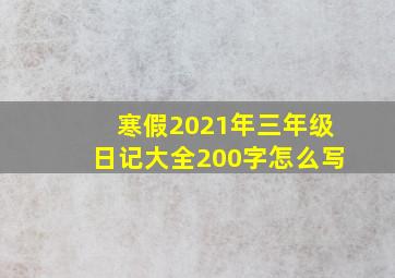 寒假2021年三年级日记大全200字怎么写