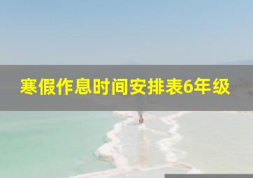 寒假作息时间安排表6年级