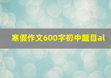 寒假作文600字初中题目al