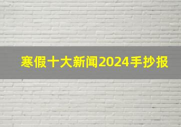 寒假十大新闻2024手抄报