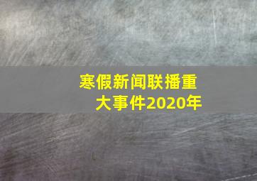 寒假新闻联播重大事件2020年