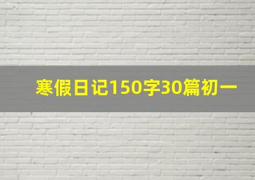 寒假日记150字30篇初一