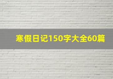 寒假日记150字大全60篇