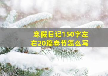 寒假日记150字左右20篇春节怎么写