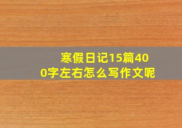 寒假日记15篇400字左右怎么写作文呢