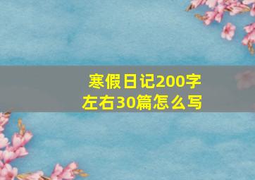 寒假日记200字左右30篇怎么写