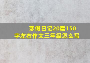 寒假日记20篇150字左右作文三年级怎么写