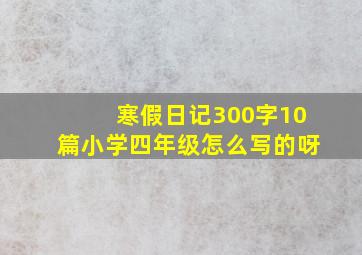 寒假日记300字10篇小学四年级怎么写的呀