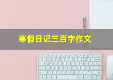 寒假日记三百字作文