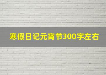 寒假日记元宵节300字左右