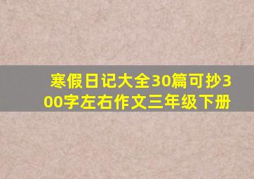 寒假日记大全30篇可抄300字左右作文三年级下册