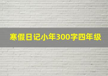 寒假日记小年300字四年级