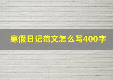 寒假日记范文怎么写400字