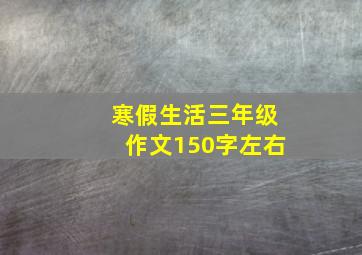 寒假生活三年级作文150字左右