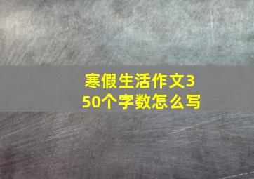 寒假生活作文350个字数怎么写