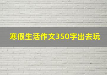 寒假生活作文350字出去玩