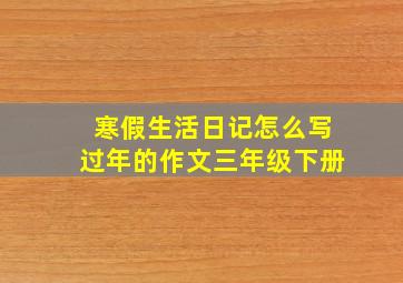 寒假生活日记怎么写过年的作文三年级下册