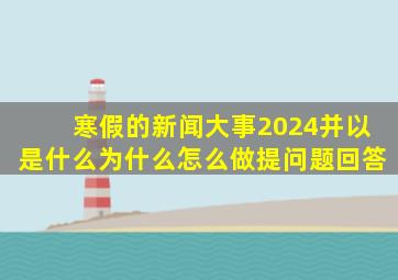 寒假的新闻大事2024并以是什么为什么怎么做提问题回答