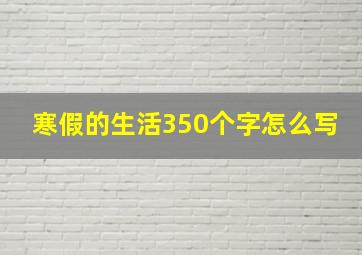 寒假的生活350个字怎么写