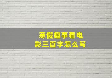 寒假趣事看电影三百字怎么写