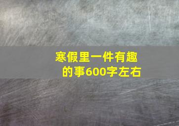 寒假里一件有趣的事600字左右