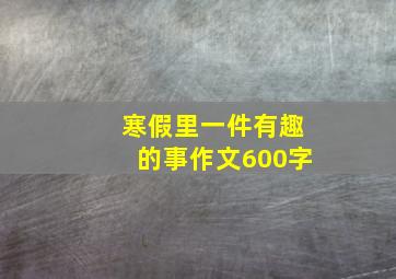 寒假里一件有趣的事作文600字