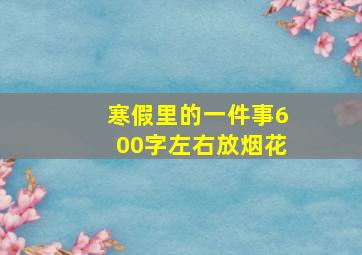 寒假里的一件事600字左右放烟花