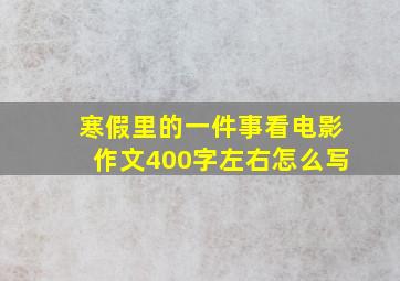 寒假里的一件事看电影作文400字左右怎么写