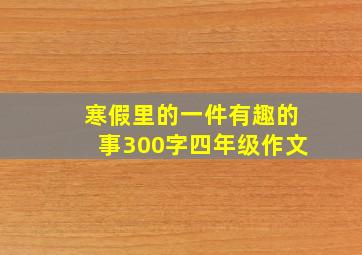 寒假里的一件有趣的事300字四年级作文