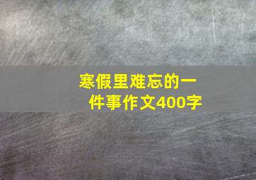 寒假里难忘的一件事作文400字