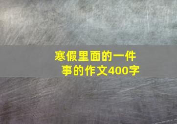 寒假里面的一件事的作文400字