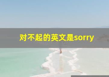 对不起的英文是sorry