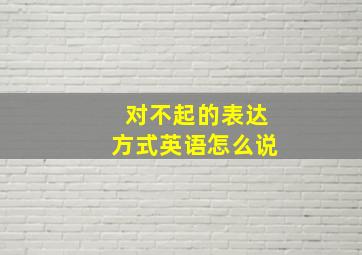 对不起的表达方式英语怎么说