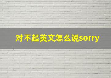 对不起英文怎么说sorry