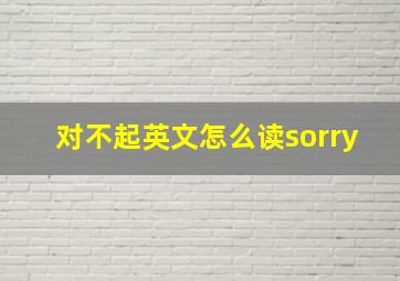 对不起英文怎么读sorry